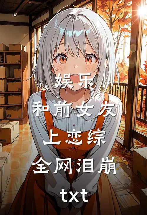 娱乐：和前女友上恋综，全网泪崩txt