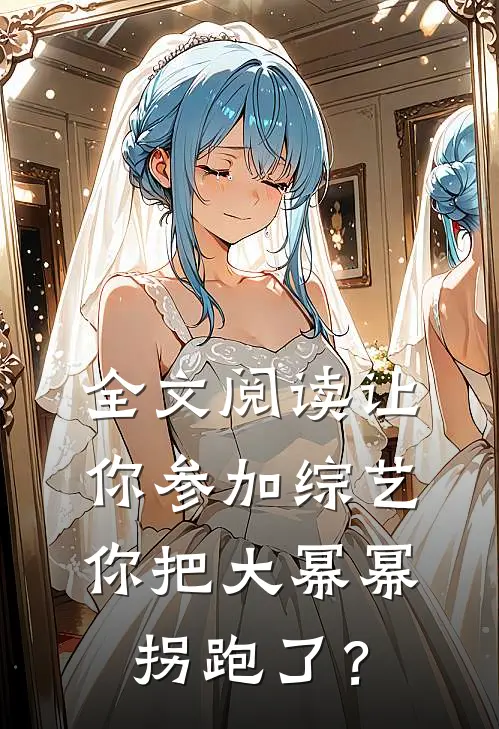全文阅读让你参加综艺，你把大幂幂拐跑了？