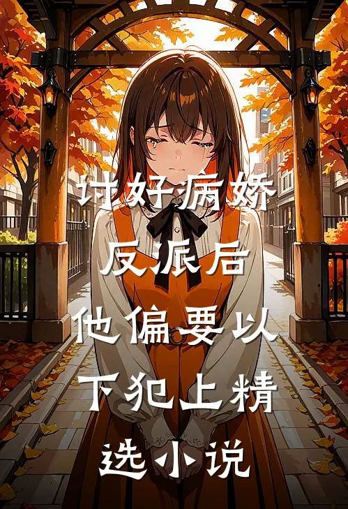 讨好病娇反派后，他偏要以下犯上精选小说