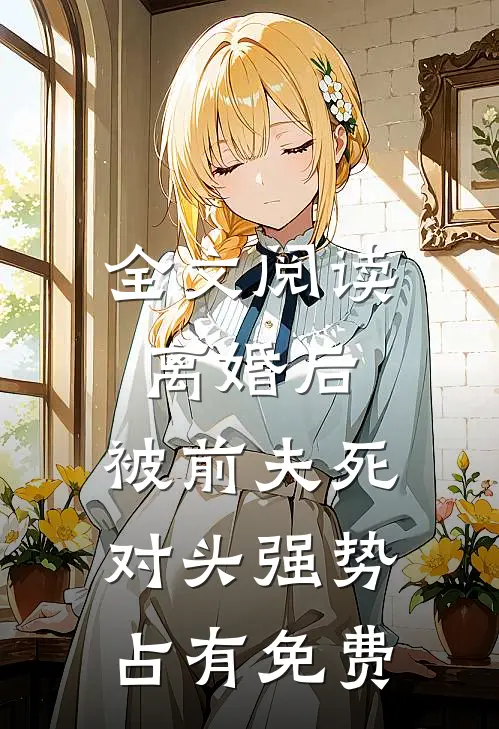 全文阅读离婚后，被前夫死对头强势占有免费