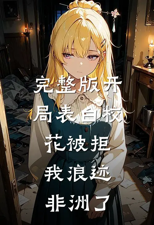 完整版开局表白校花被拒，我浪迹非洲了