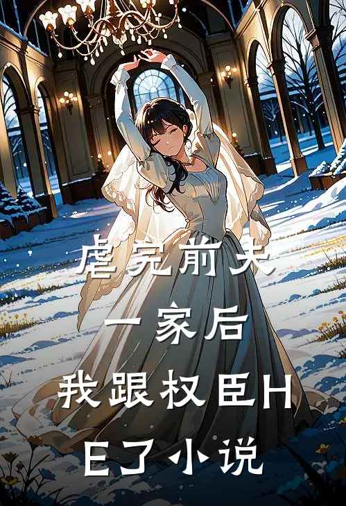 虐完前夫一家后，我跟权臣HE了小说