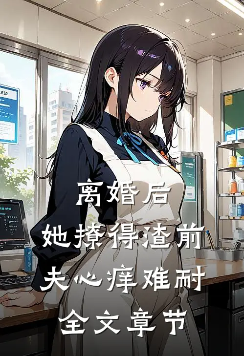 离婚后,她撩得渣前夫心痒难耐全文章节
