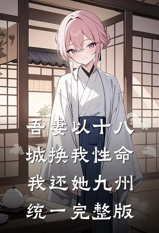 吾妻以十八城换我性命，我还她九州统一完整版