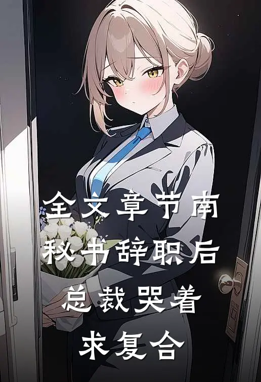 全文章节南秘书辞职后，总裁哭着求复合