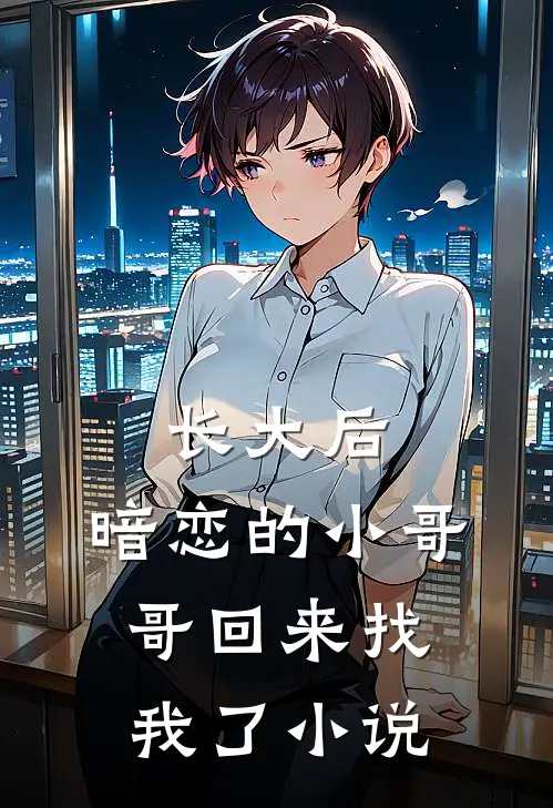长大后，暗恋的小哥哥回来找我了小说