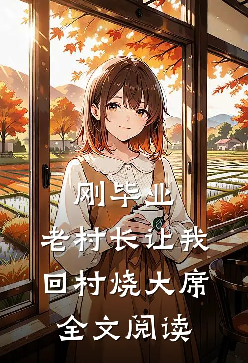 刚毕业，老村长让我回村烧大席全文阅读