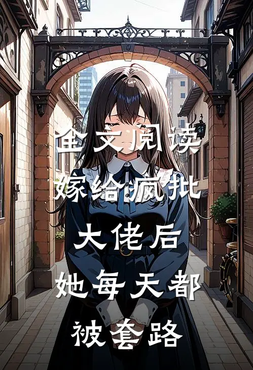全文阅读嫁给疯批大佬后，她每天都被套路