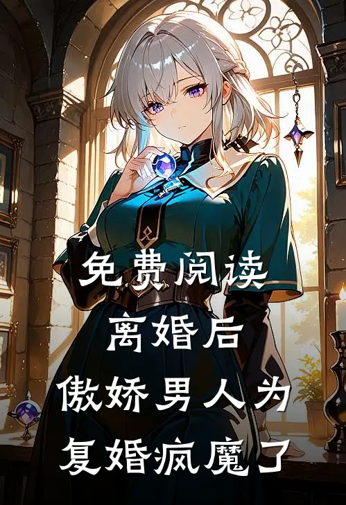 免费阅读离婚后，傲娇男人为复婚疯魔了