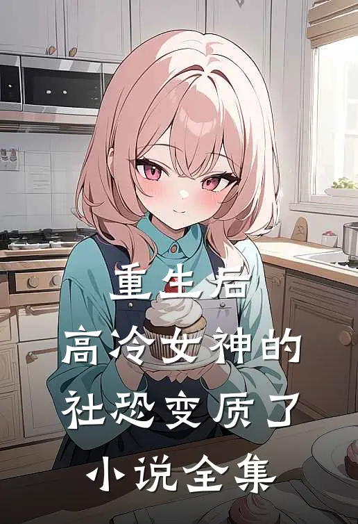 重生后，高冷女神的社恐变质了小说全集