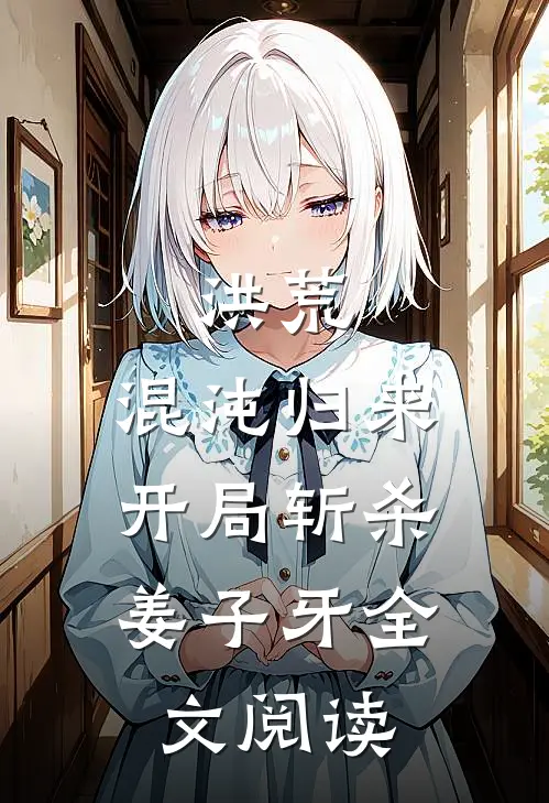 洪荒：混沌归来，开局斩杀姜子牙全文阅读