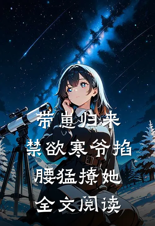 带崽归来，禁欲寒爷掐腰猛撩她全文阅读