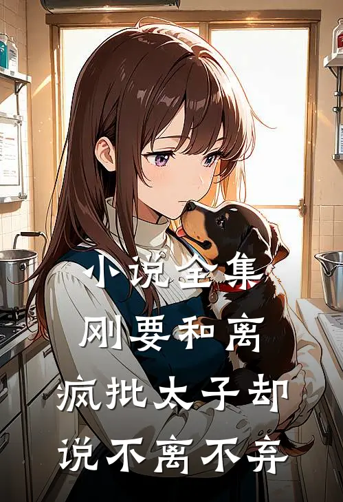 小说全集刚要和离，疯批太子却说不离不弃