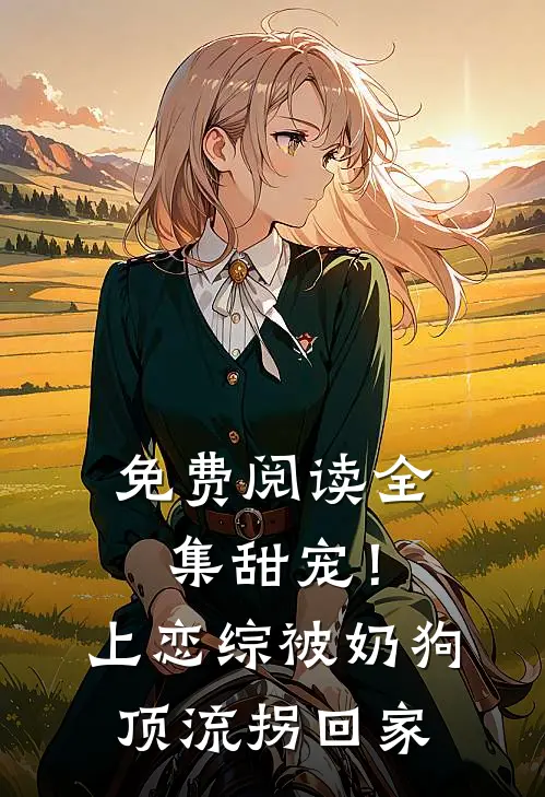 免费阅读全集甜宠！上恋综被奶狗顶流拐回家