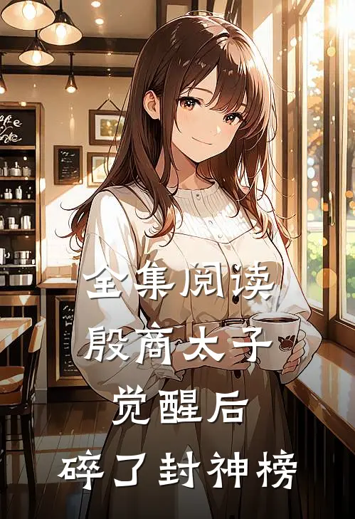 全集阅读殷商太子觉醒后，碎了封神榜