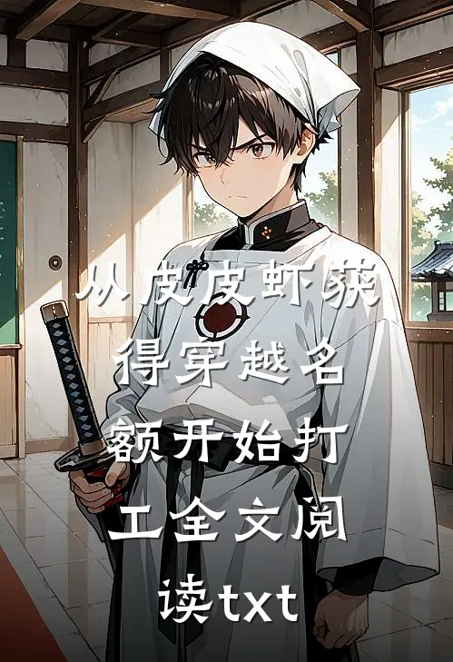 从皮皮虾获得穿越名额开始打工全文阅读txt