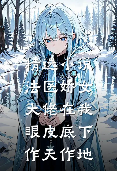 精选小说法医娇女：大佬在我眼皮底下作天作地