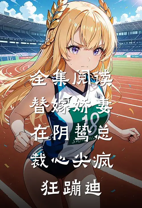 全集阅读替嫁娇妻：在阴鸷总裁心尖疯狂蹦迪