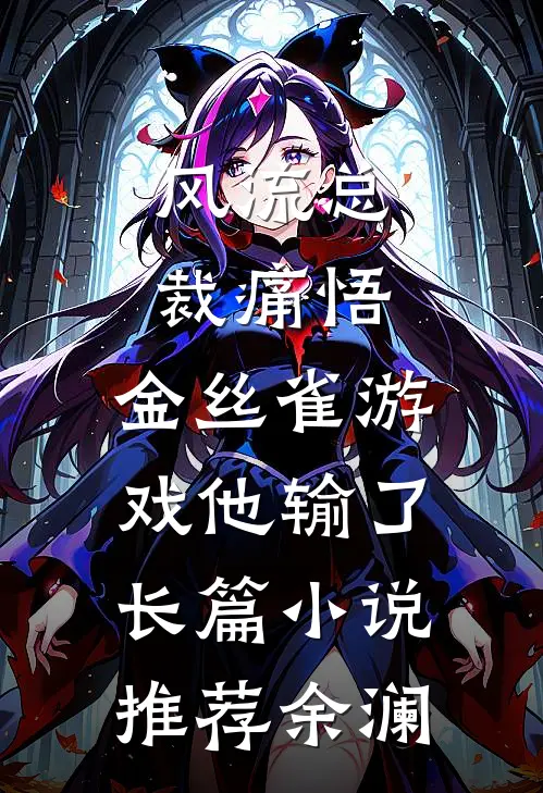 风流总裁痛悟：金丝雀游戏他输了长篇小说推荐余澜