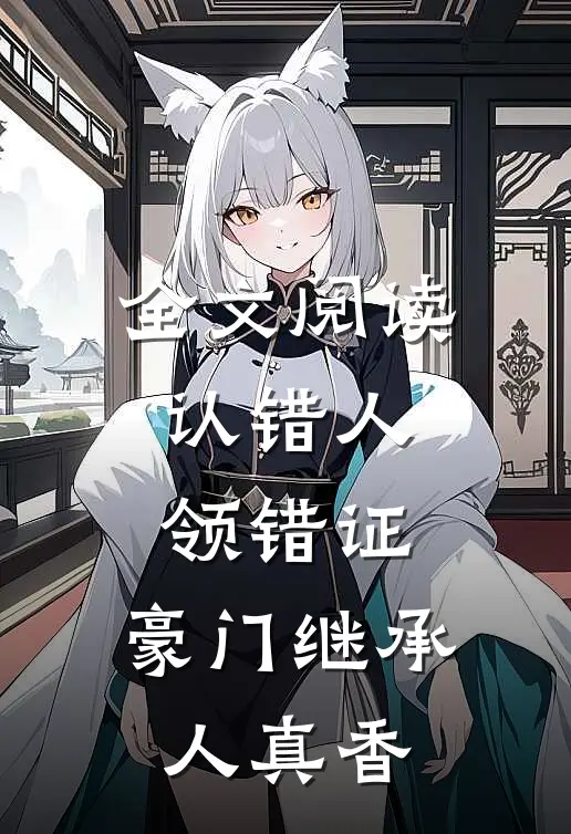全文阅读认错人，领错证，豪门继承人真香