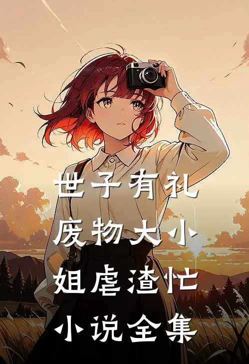 世子有礼：废物大小姐虐渣忙小说全集