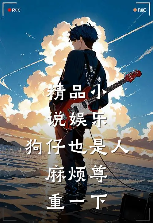 精品小说娱乐：狗仔也是人，麻烦尊重一下