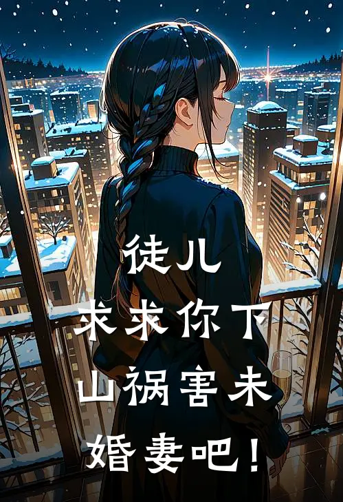 徒儿，求求你下山祸害未婚妻吧！