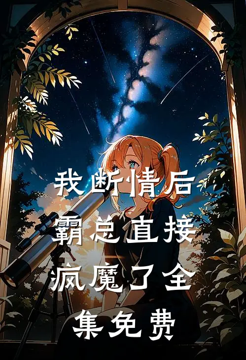 我断情后，霸总直接疯魔了全集免费