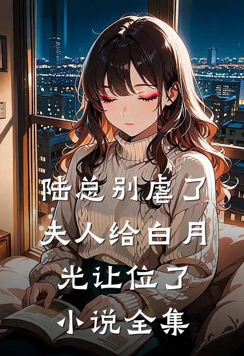 陆总别虐了，夫人给白月光让位了小说全集