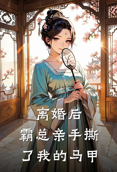离婚后，霸总亲手撕了我的马甲