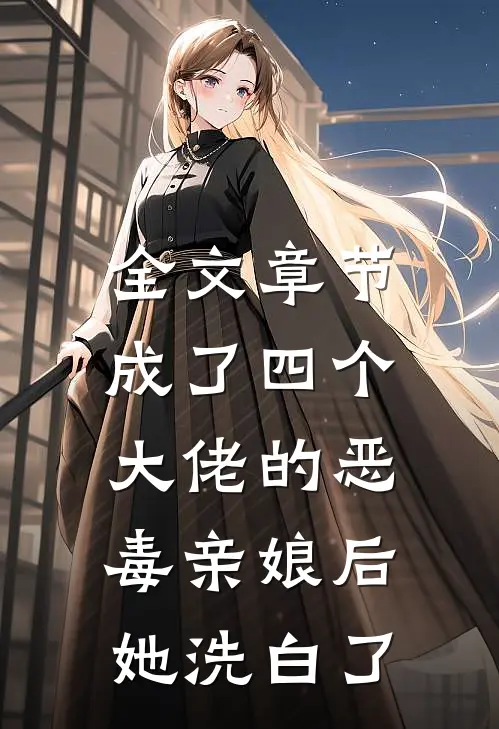全文章节成了四个大佬的恶毒亲娘后，她洗白了