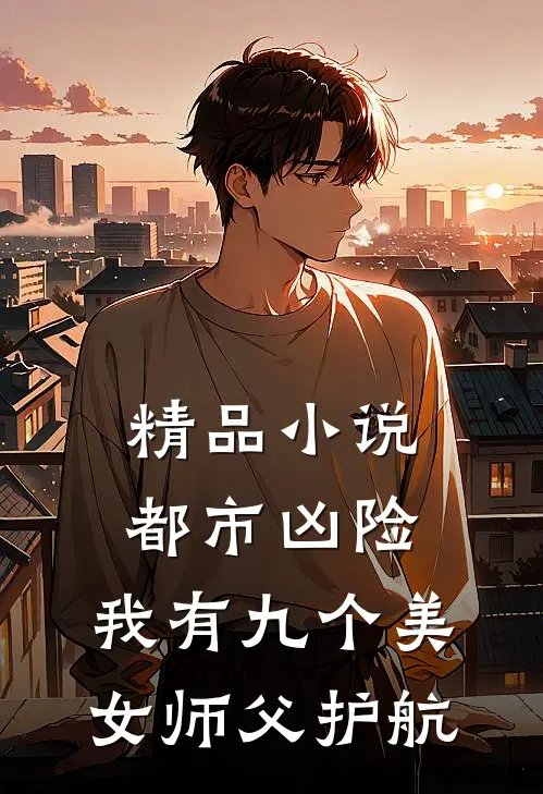精品小说都市凶险，我有九个美女师父护航