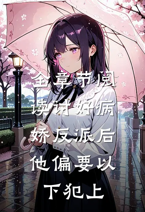 全章节阅读讨好病娇反派后，他偏要以下犯上