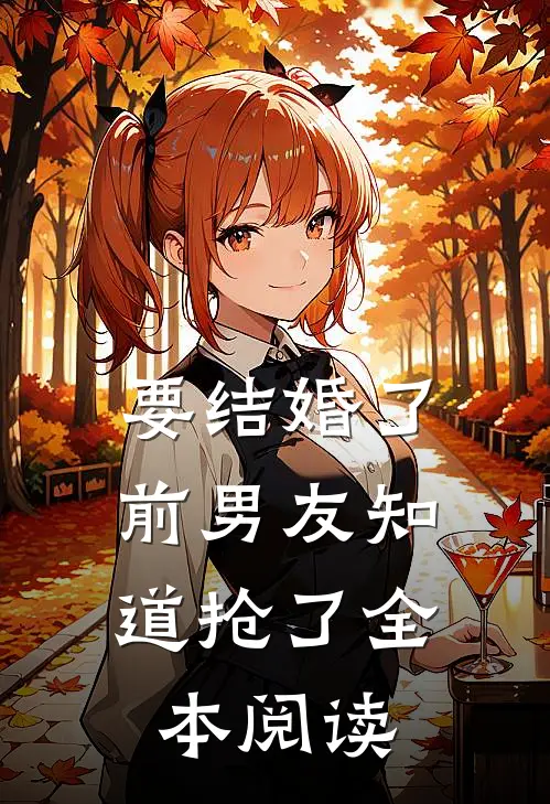 要结婚了，前男友知道抢了全本阅读