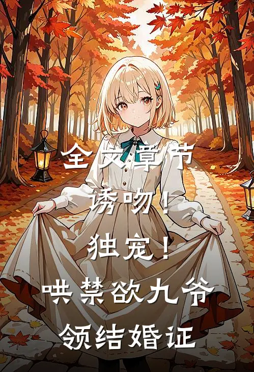 全文章节诱吻！独宠！哄禁欲九爷领结婚证