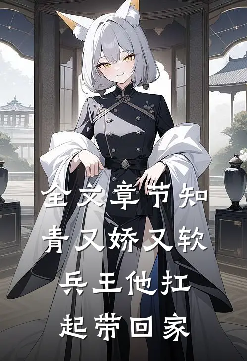 全文章节知青又娇又软，兵王他扛起带回家