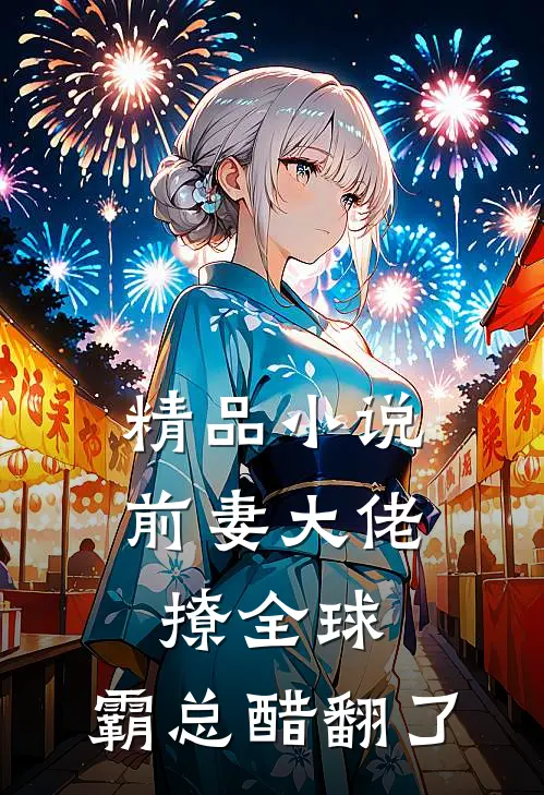 精品小说前妻大佬撩全球，霸总醋翻了