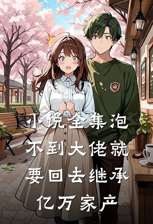 小说全集泡不到大佬就要回去继承亿万家产