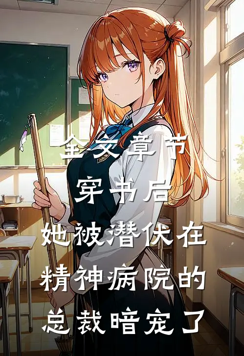 全文章节穿书后，她被潜伏在精神病院的总裁暗宠了