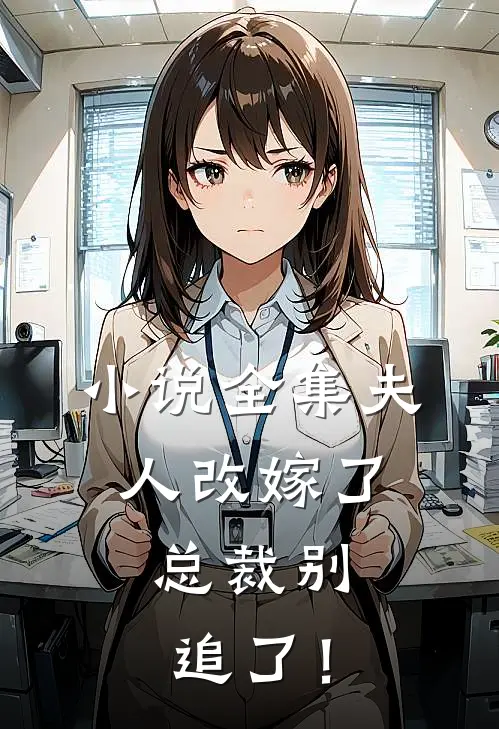 小说全集夫人改嫁了，总裁别追了！