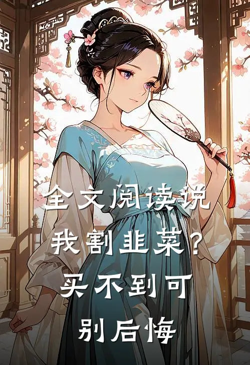全文阅读说我割韭菜？买不到可别后悔