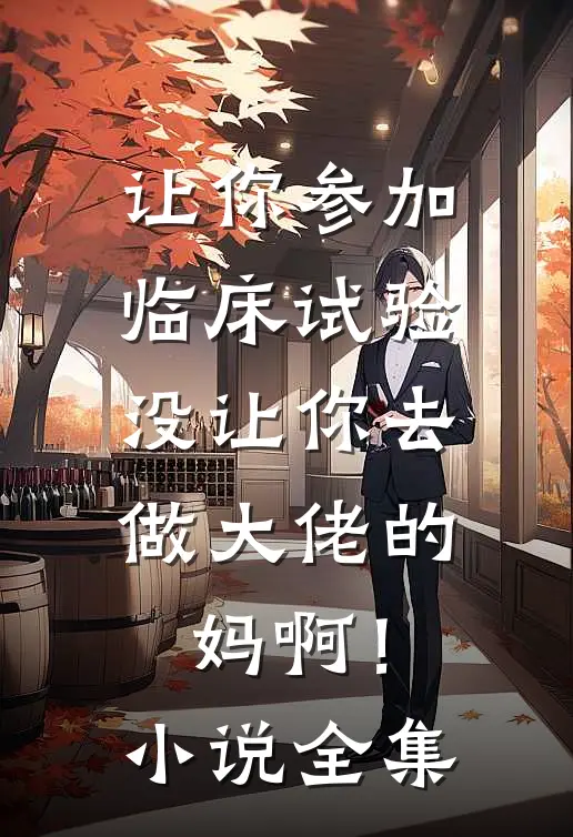 让你参加临床试验，没让你去做大佬的妈啊！小说全集