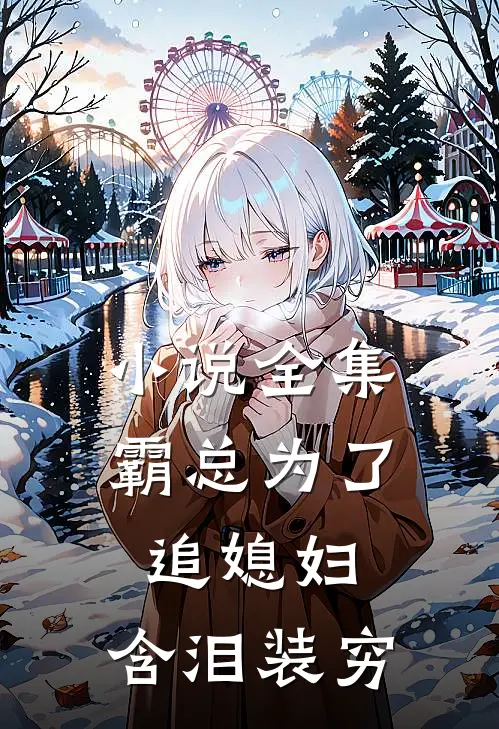 小说全集霸总为了追媳妇，含泪装穷