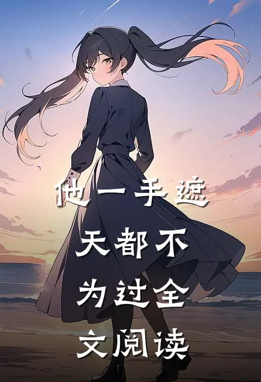 他一手遮天都不为过全文阅读