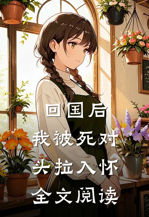 回国后，我被死对头拉入怀全文阅读