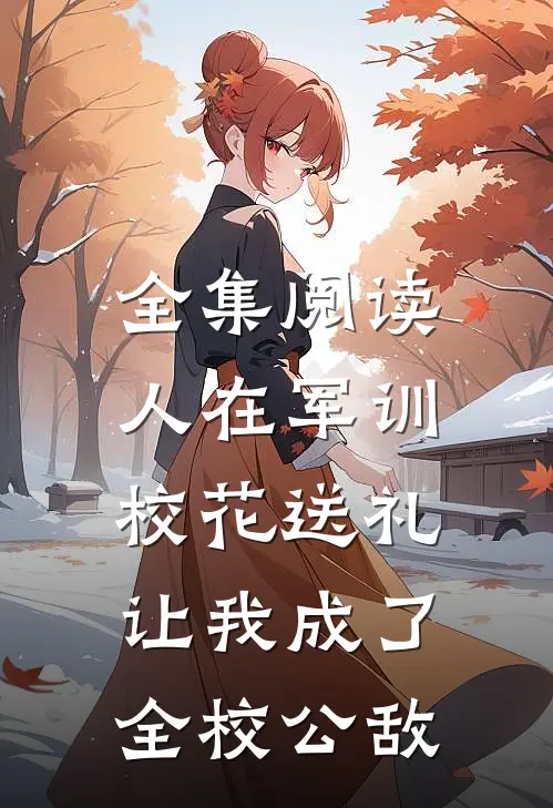 全集阅读人在军训，校花送礼让我成了全校公敌