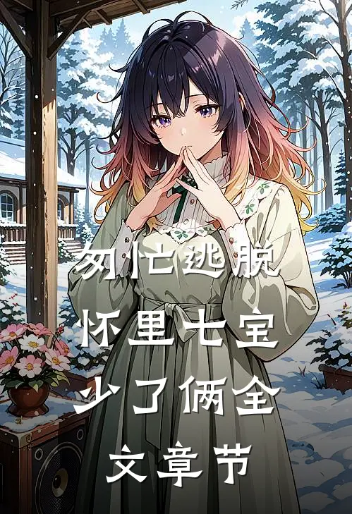 匆忙逃脱：怀里七宝少了俩全文章节