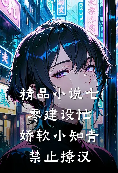 精品小说七零建设忙，娇软小知青禁止撩汉