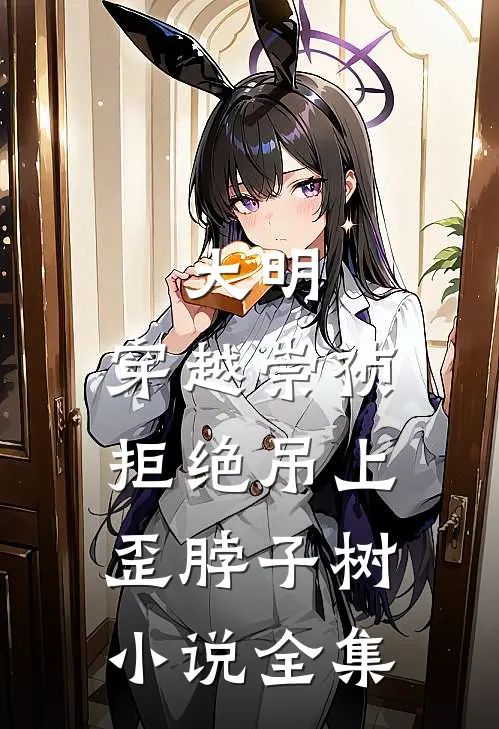 大明：穿越崇祯，拒绝吊上歪脖子树小说全集