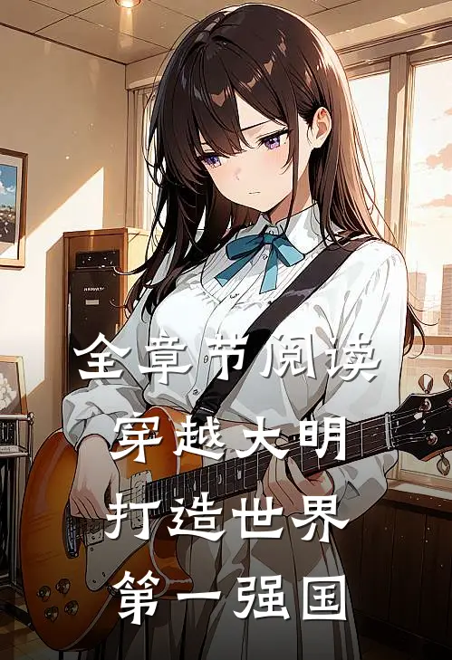 全章节阅读穿越大明：打造世界第一强国